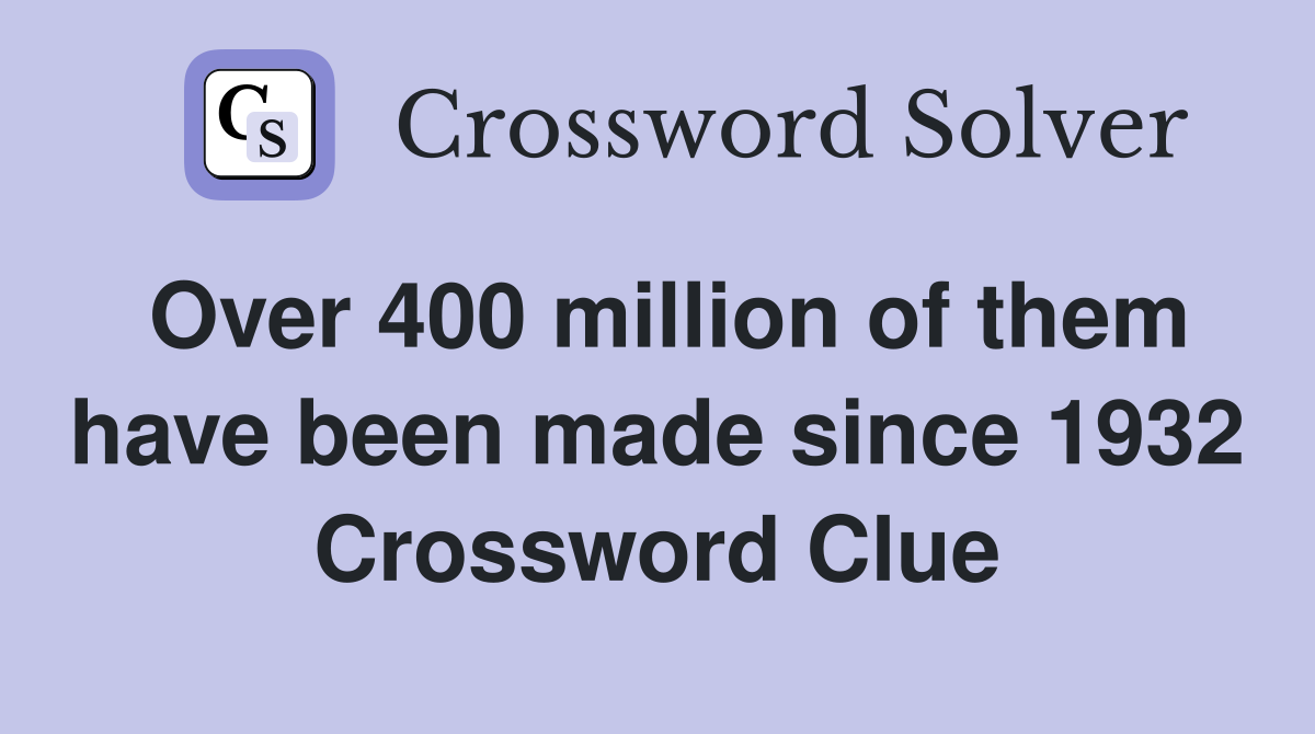 Over 400 million of them have been made since 1932 Crossword Clue