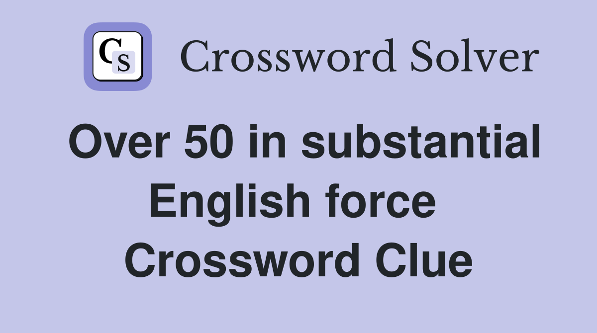 Over 50 in substantial English force  Crossword Clue