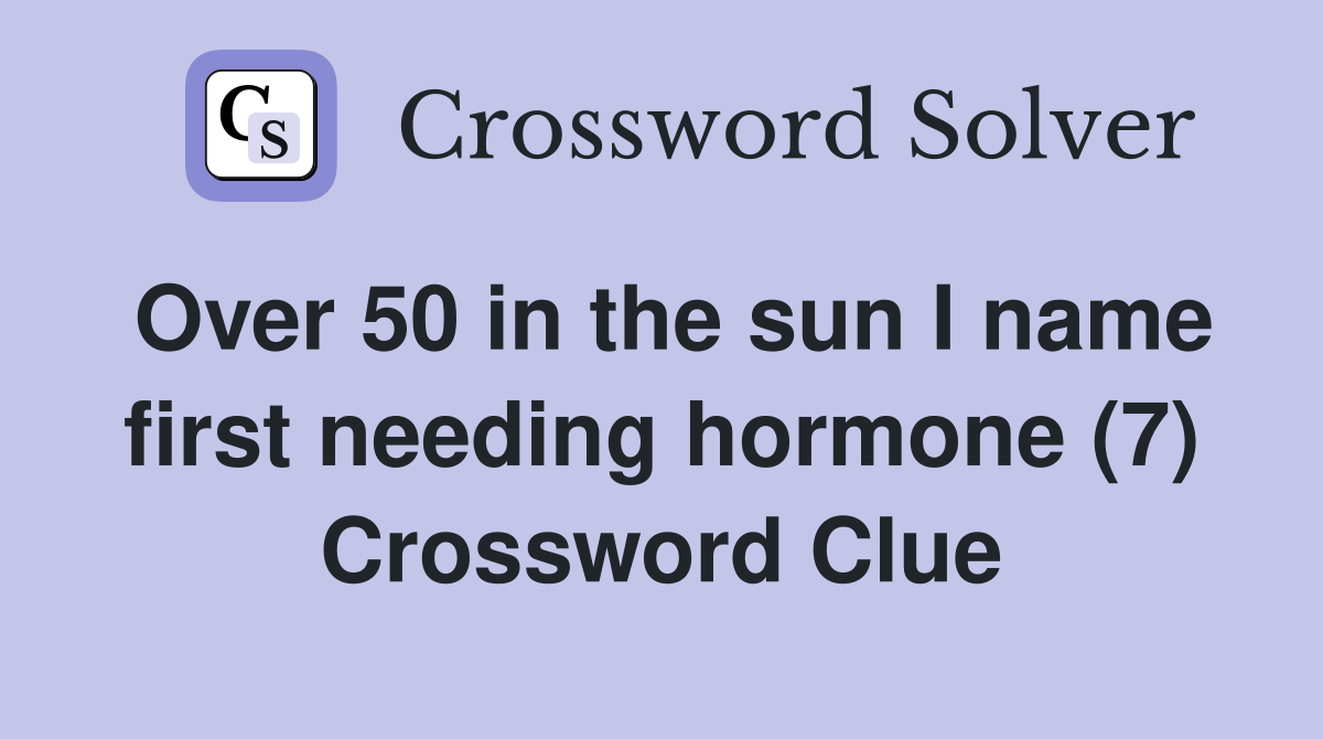 Over 50 in the sun I name first needing hormone (7) Crossword Clue