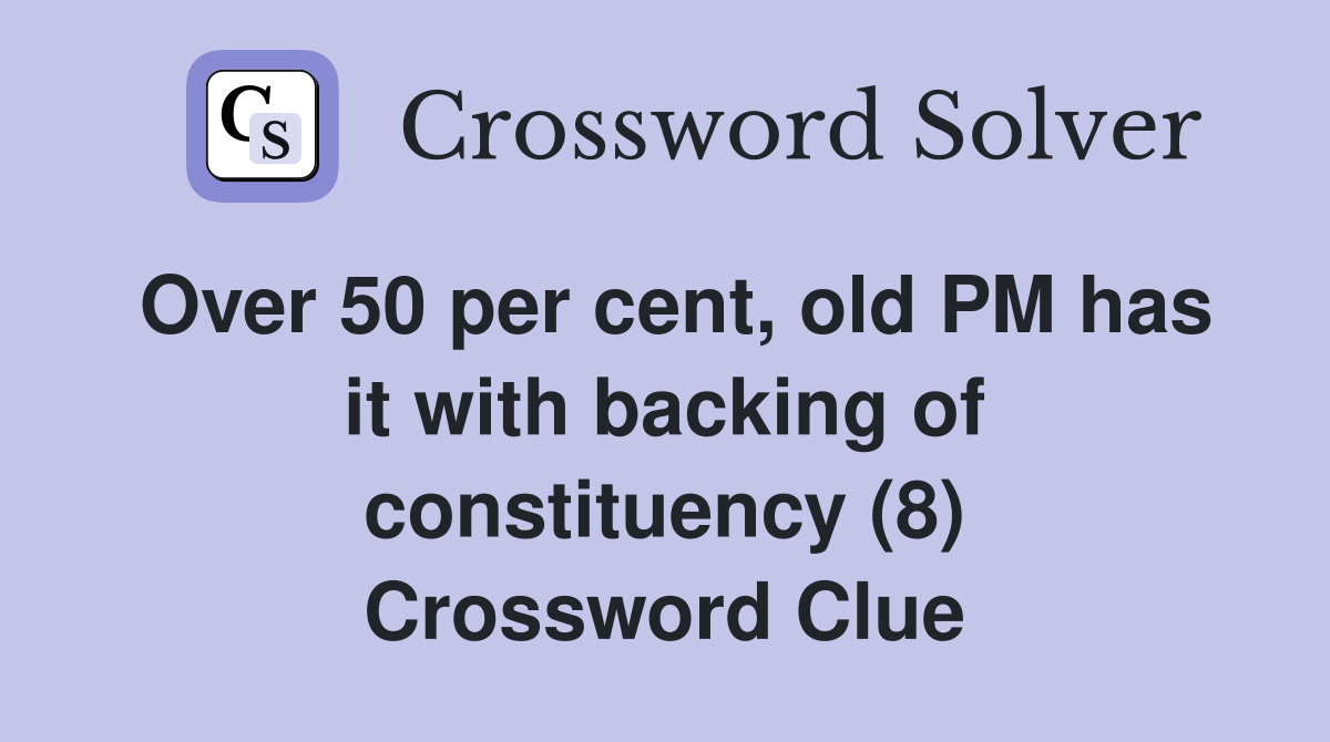Over 50 per cent, old PM has it with backing of constituency (8) Crossword Clue
