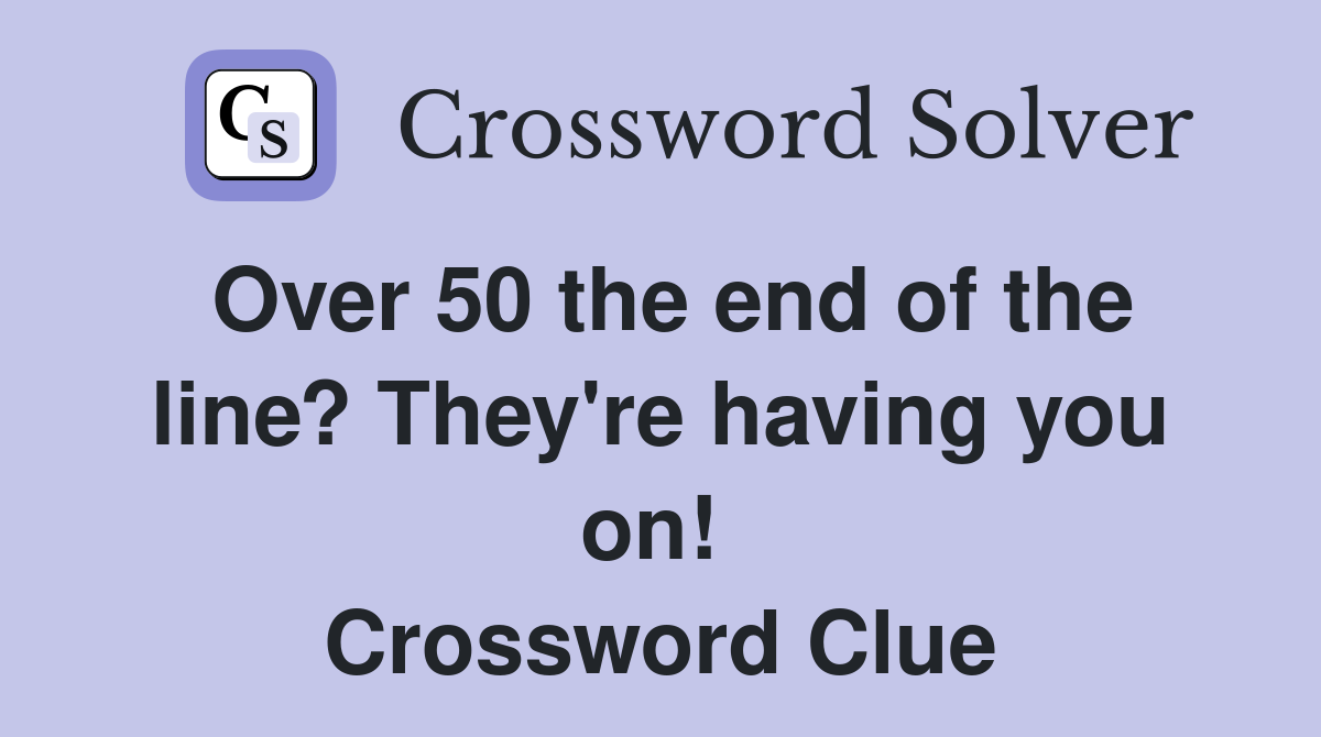 Over 50 the end of the line? They're having you on!  Crossword Clue