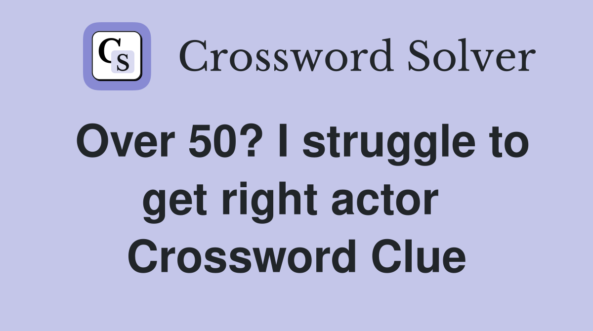 Over 50? I struggle to get right actor  Crossword Clue
