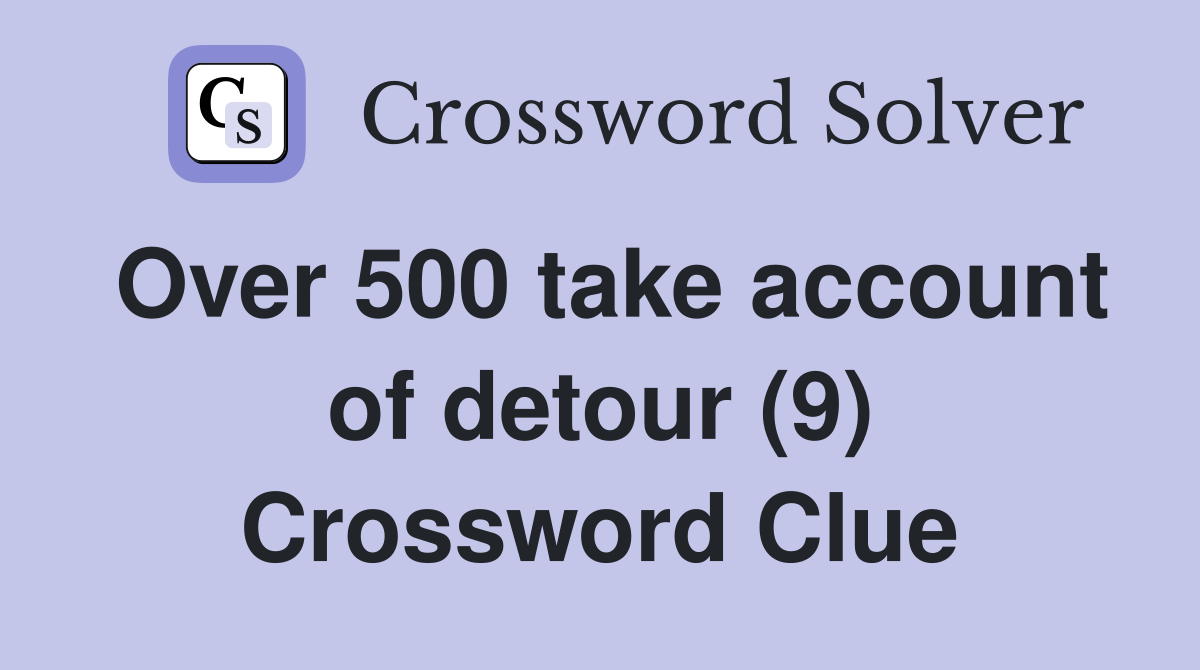 Over 500 take account of detour (9) Crossword Clue