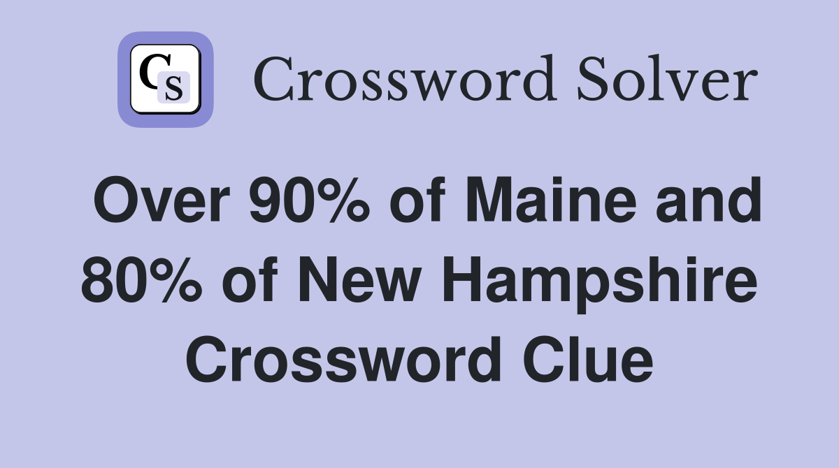 Over 90% of Maine and 80% of New Hampshire Crossword Clue