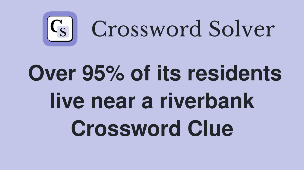 Over 95% of its residents live near a riverbank Crossword Clue