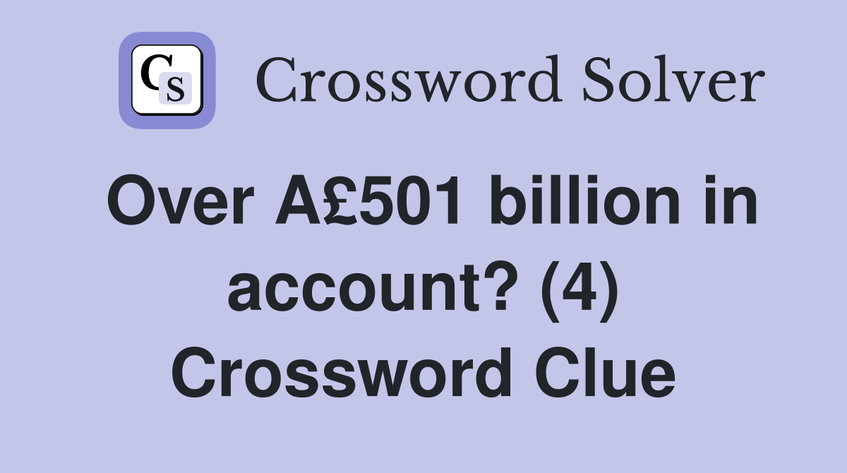 Over A£501 billion in account? (4) Crossword Clue