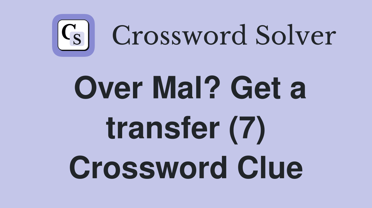 Over Mal? Get a transfer (7) Crossword Clue