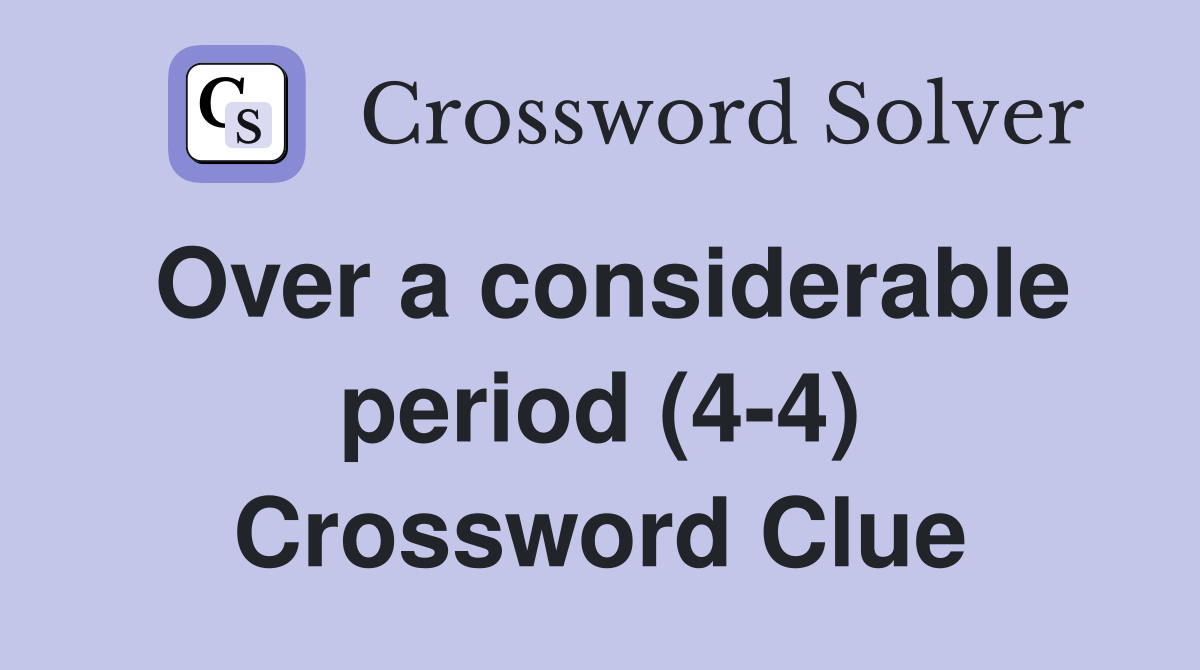 Over a considerable period (4-4) Crossword Clue