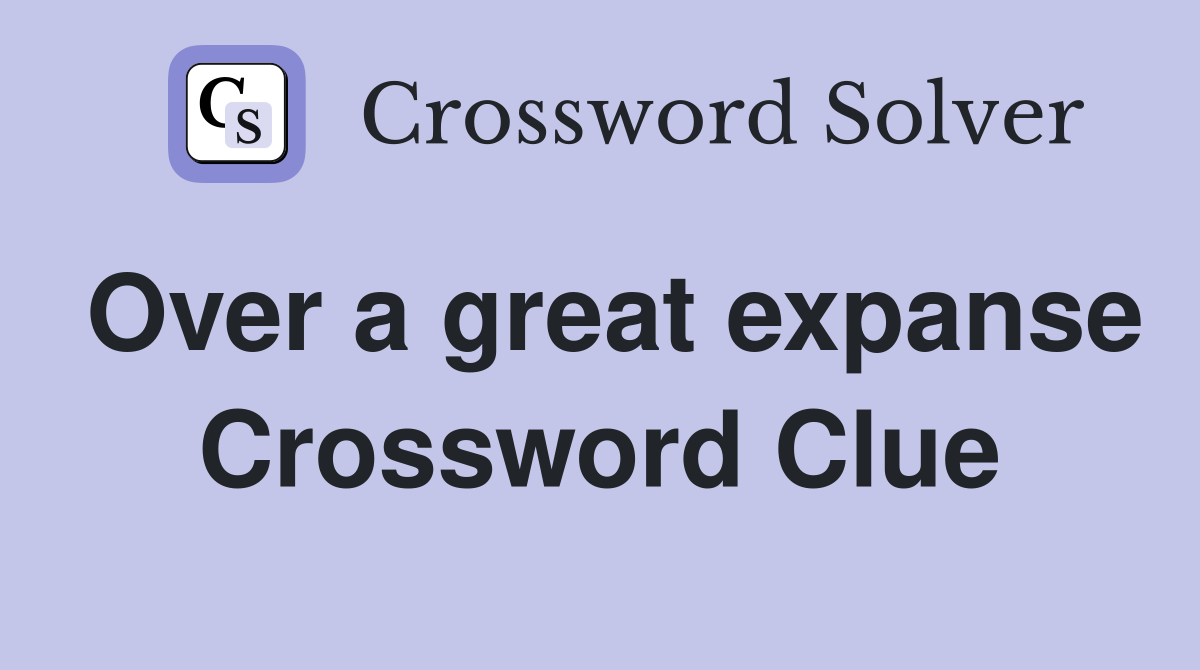 Over a great expanse Crossword Clue