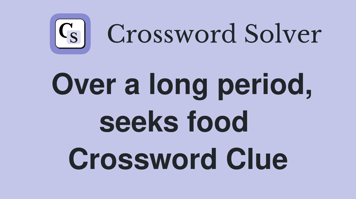 Over a long period, seeks food  Crossword Clue