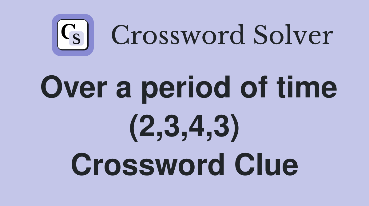 Over a period of time (2,3,4,3) Crossword Clue