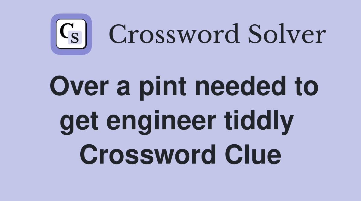 Over a pint needed to get engineer tiddly  Crossword Clue