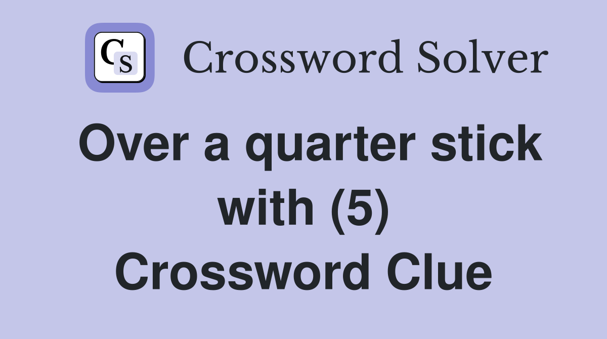 Over a quarter stick with (5) Crossword Clue
