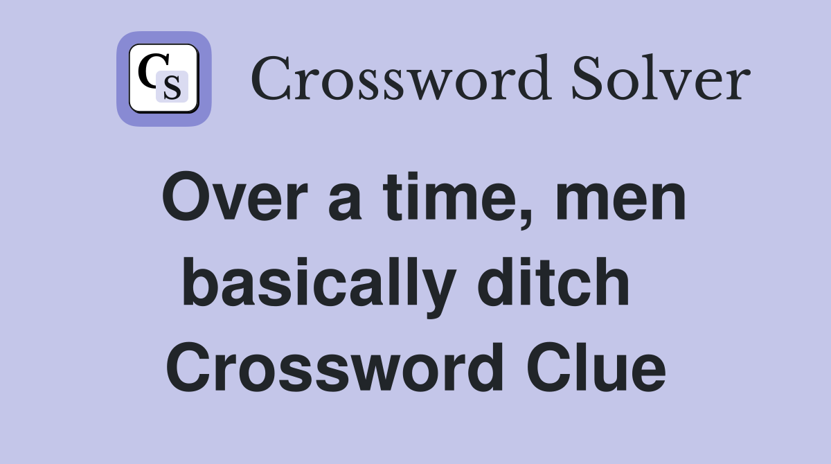 Over a time, men basically ditch  Crossword Clue