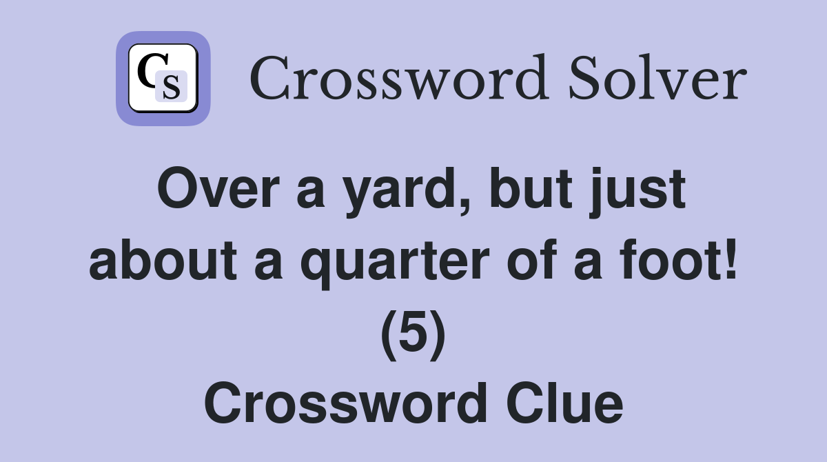 Over a yard, but just about a quarter of a foot! (5) Crossword Clue