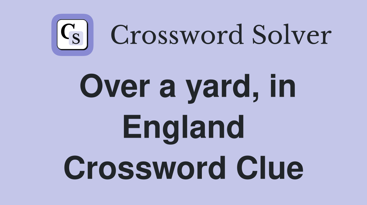 Over a yard, in England Crossword Clue