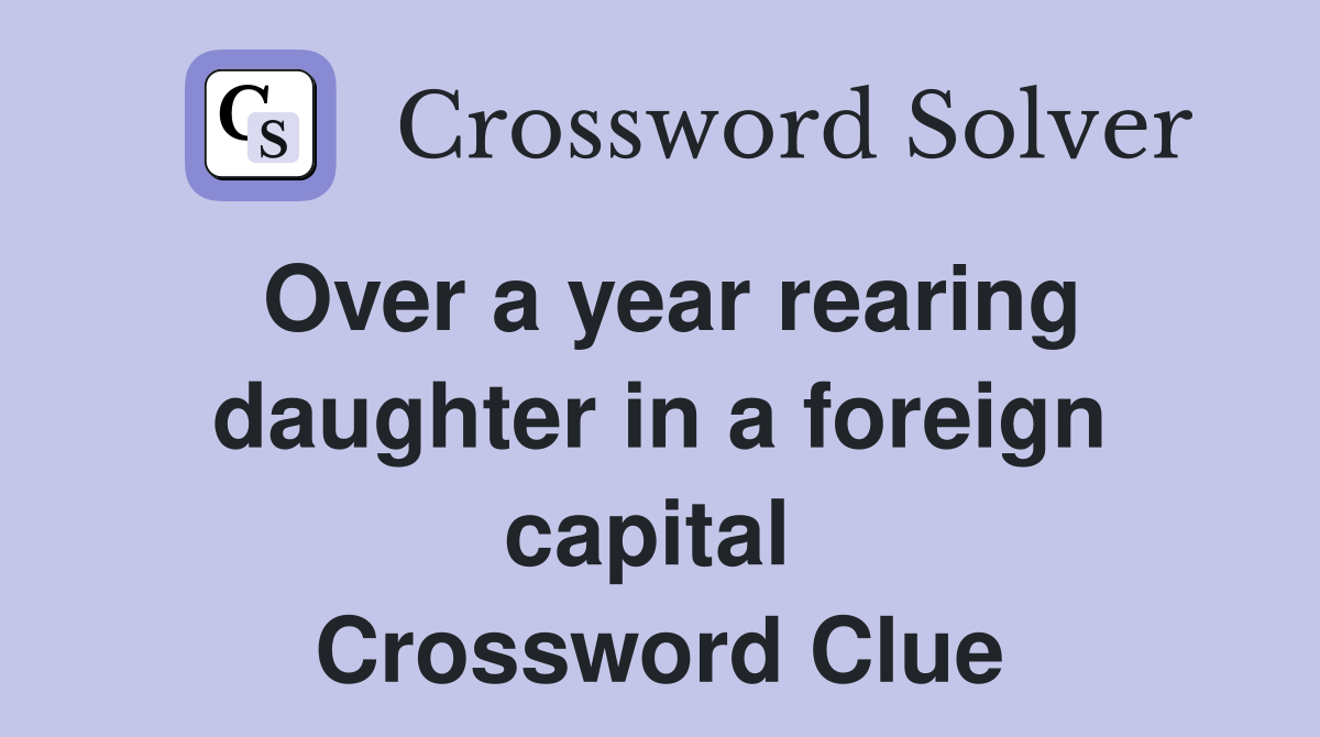 Over a year rearing daughter in a foreign capital  Crossword Clue