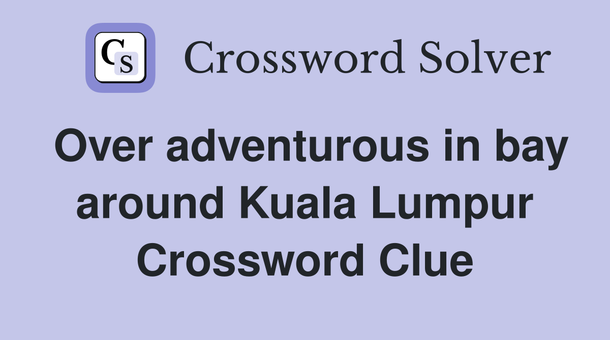 Over adventurous in bay around Kuala Lumpur Crossword Clue