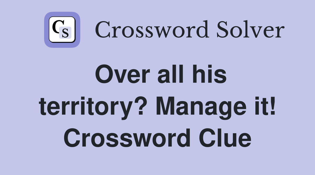 Over all his territory? Manage it! Crossword Clue