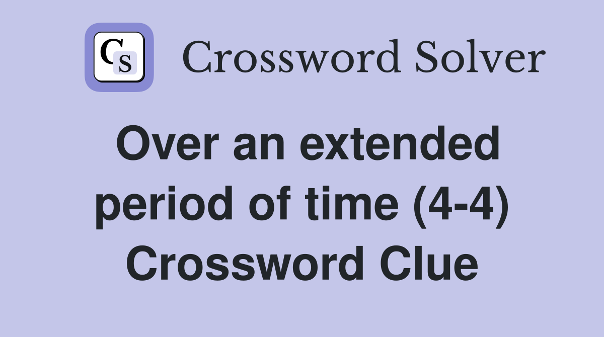 Over an extended period of time (4-4) Crossword Clue