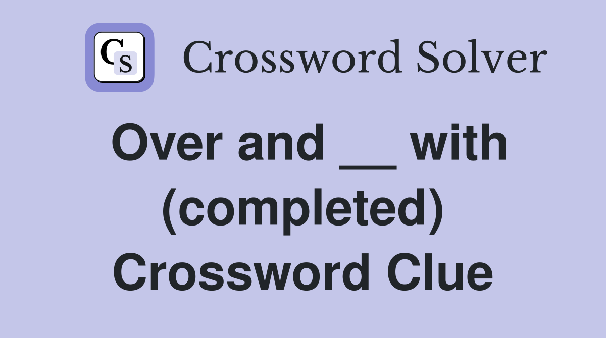 Over and __ with (completed) Crossword Clue