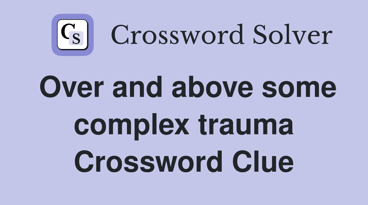 Over and above some complex trauma Crossword Clue