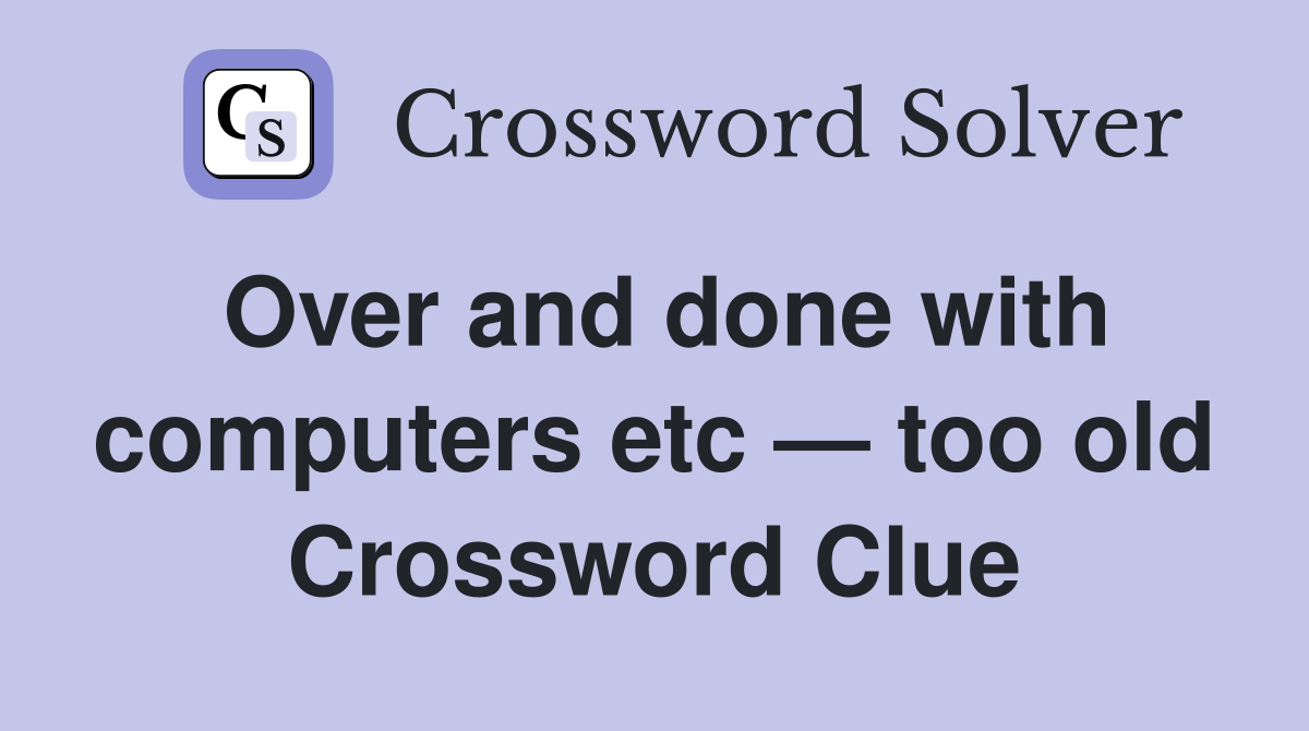Over and done with computers etc — too old Crossword Clue