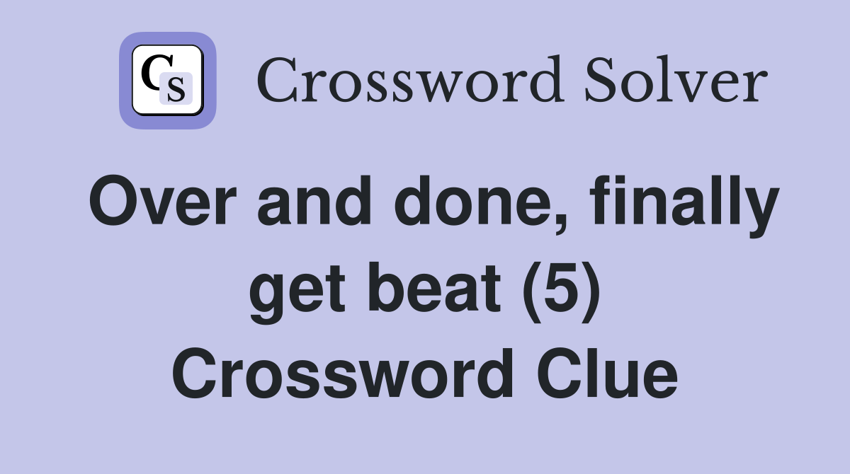 Over and done, finally get beat (5) Crossword Clue