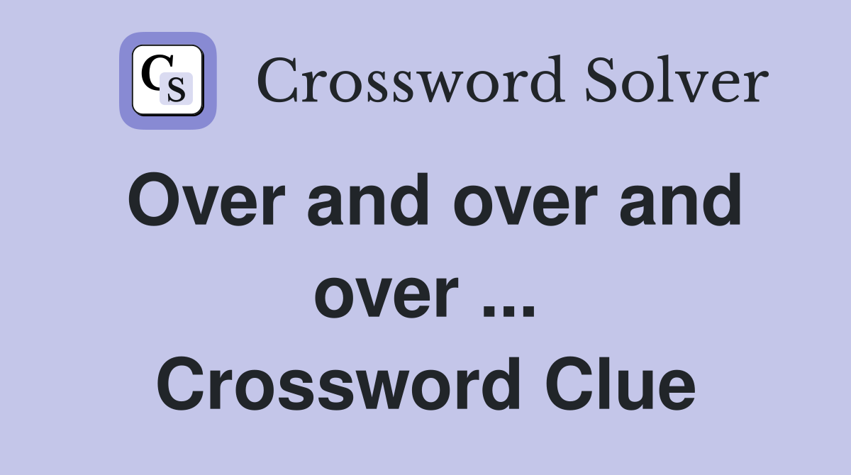 Over and over and over ... Crossword Clue