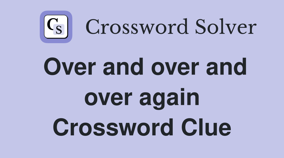 Over and over and over again Crossword Clue