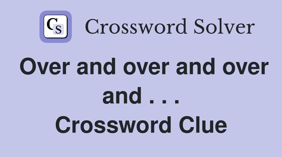 Over and over and over and . . . Crossword Clue