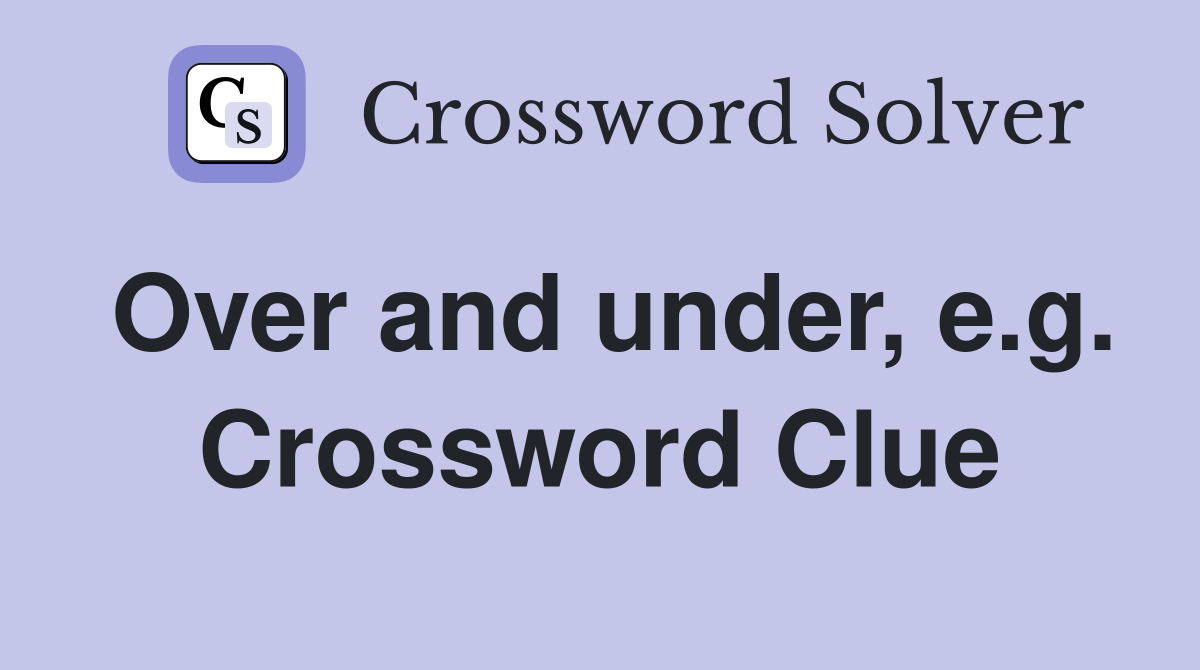 Over and under, e.g. Crossword Clue