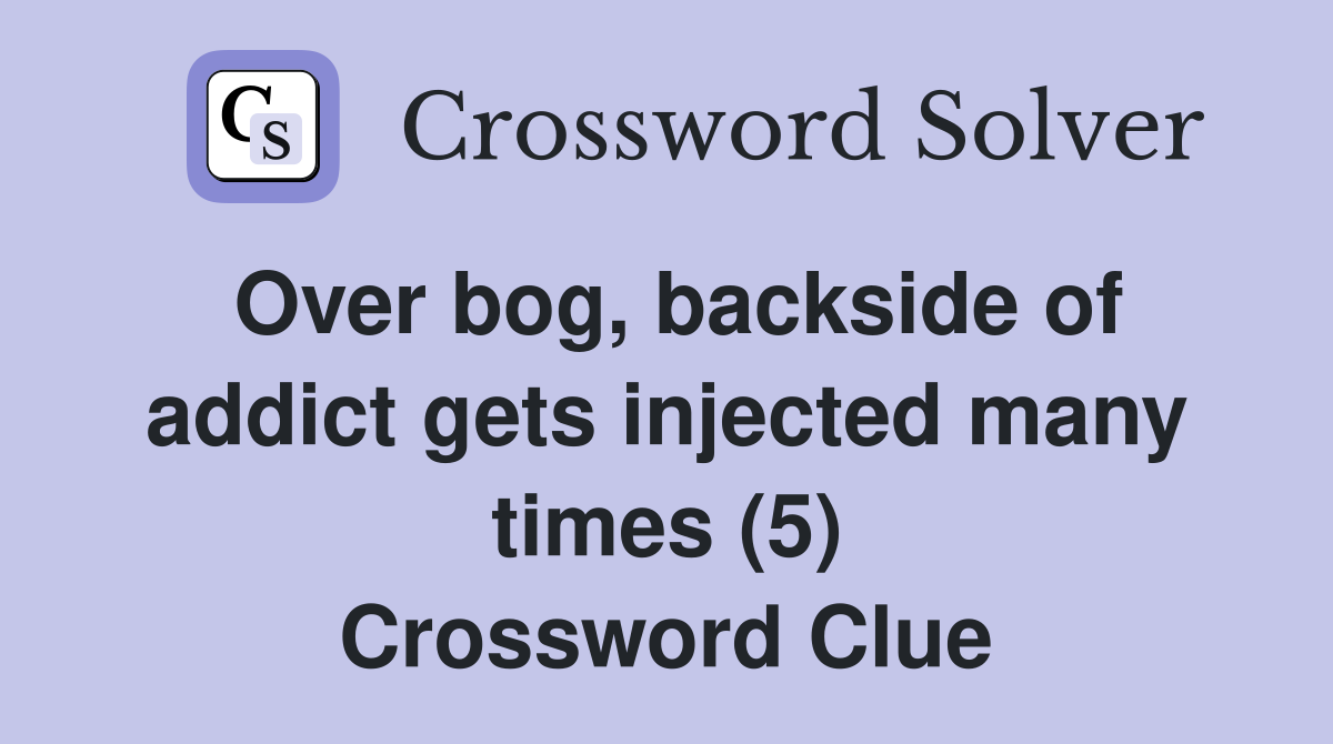 Over bog, backside of addict gets injected many times (5) Crossword Clue