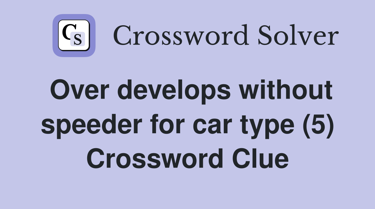 Over develops without speeder for car type (5) Crossword Clue