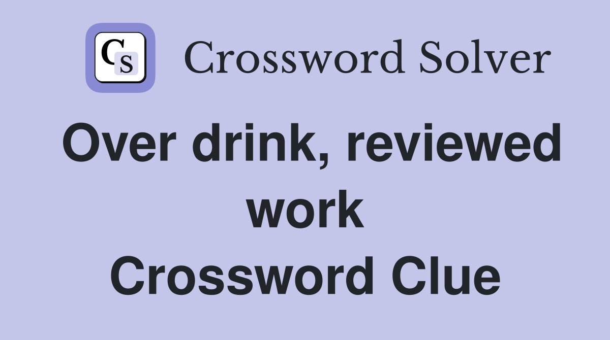 Over drink, reviewed work Crossword Clue