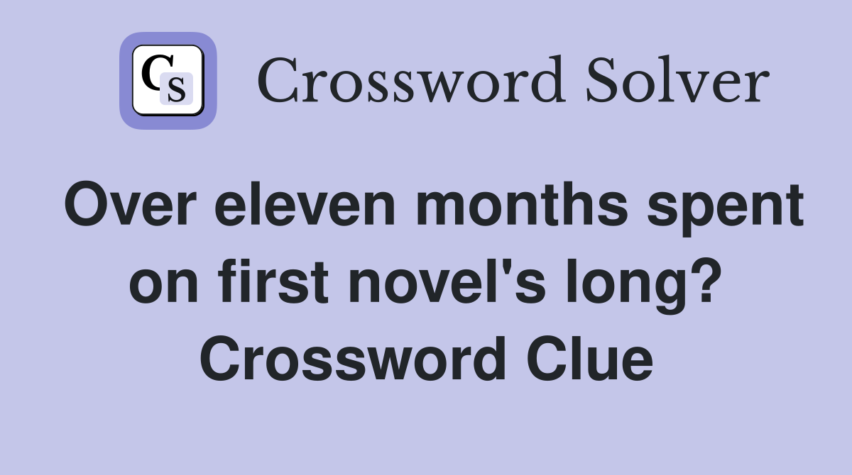 Over eleven months spent on first novel's long? Crossword Clue