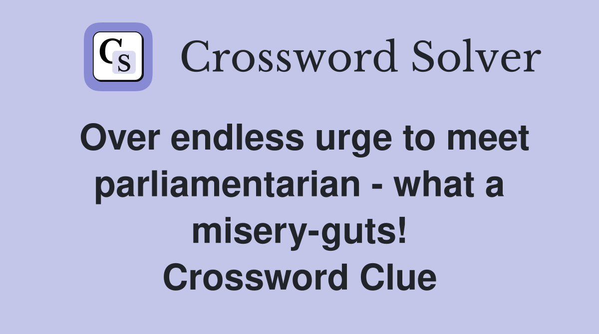Over endless urge to meet parliamentarian - what a misery-guts! Crossword Clue