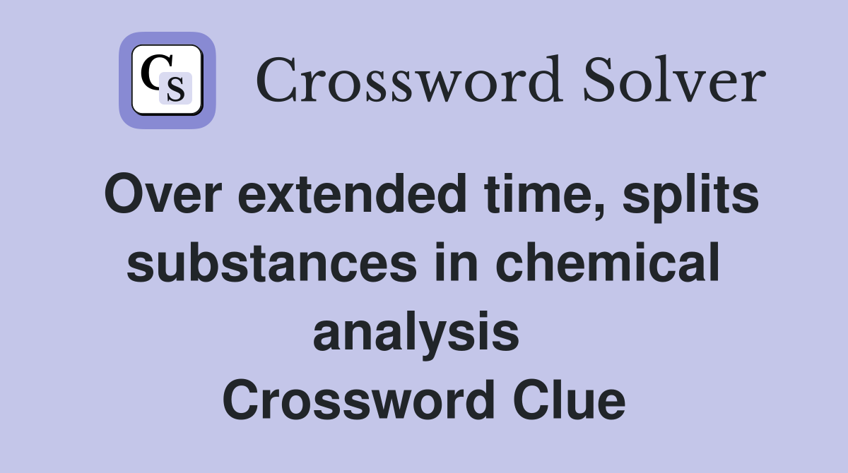 Over extended time, splits substances in chemical analysis  Crossword Clue