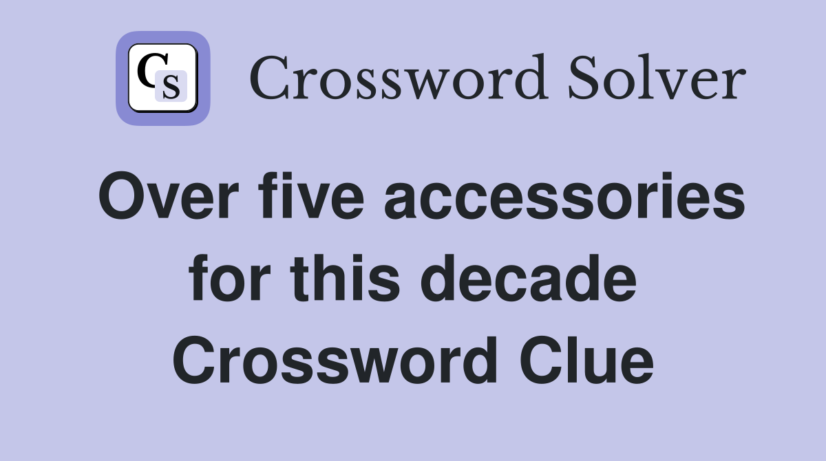 Over five accessories for this decade Crossword Clue