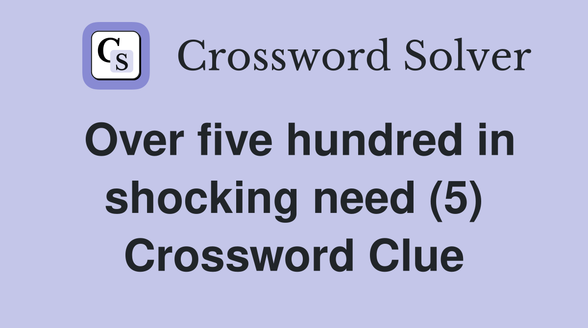Over five hundred in shocking need (5) Crossword Clue