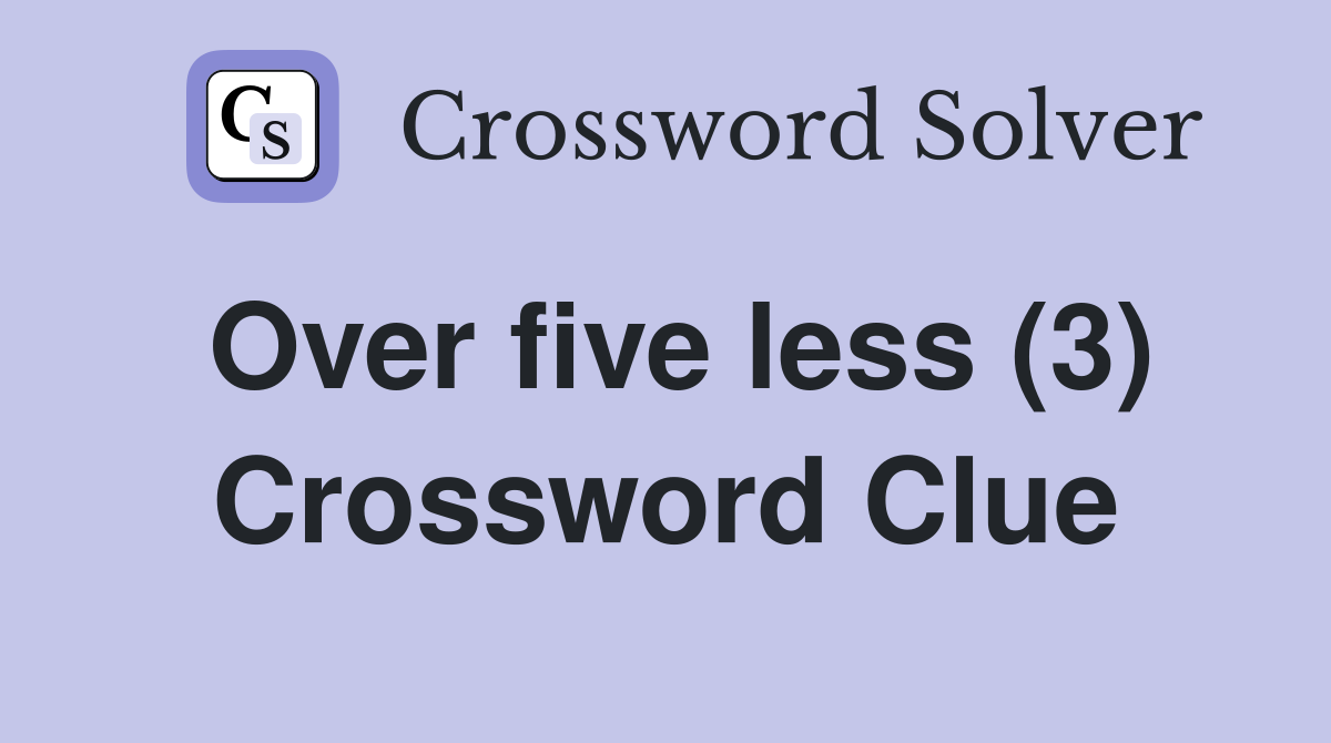 Over five less (3) Crossword Clue