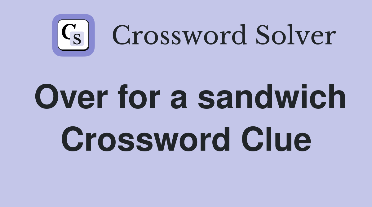 Over for a sandwich Crossword Clue