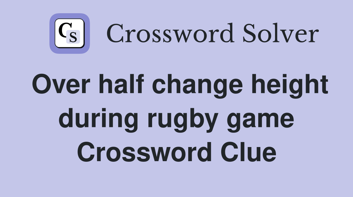 Over half change height during rugby game Crossword Clue