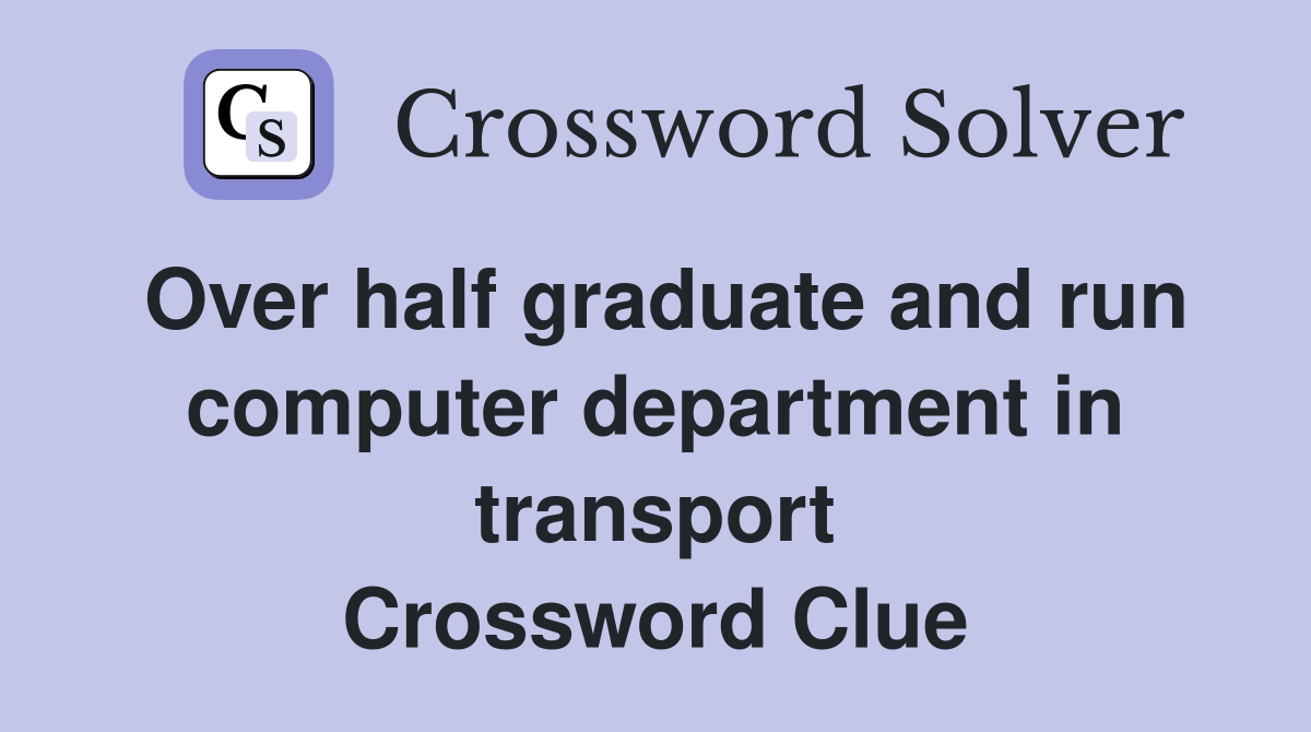 Over half graduate and run computer department in transport Crossword Clue
