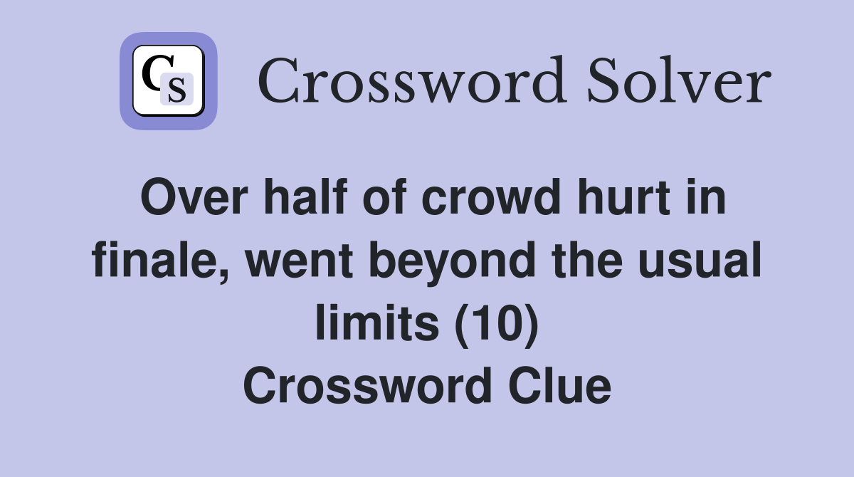 Over half of crowd hurt in finale, went beyond the usual limits (10) Crossword Clue