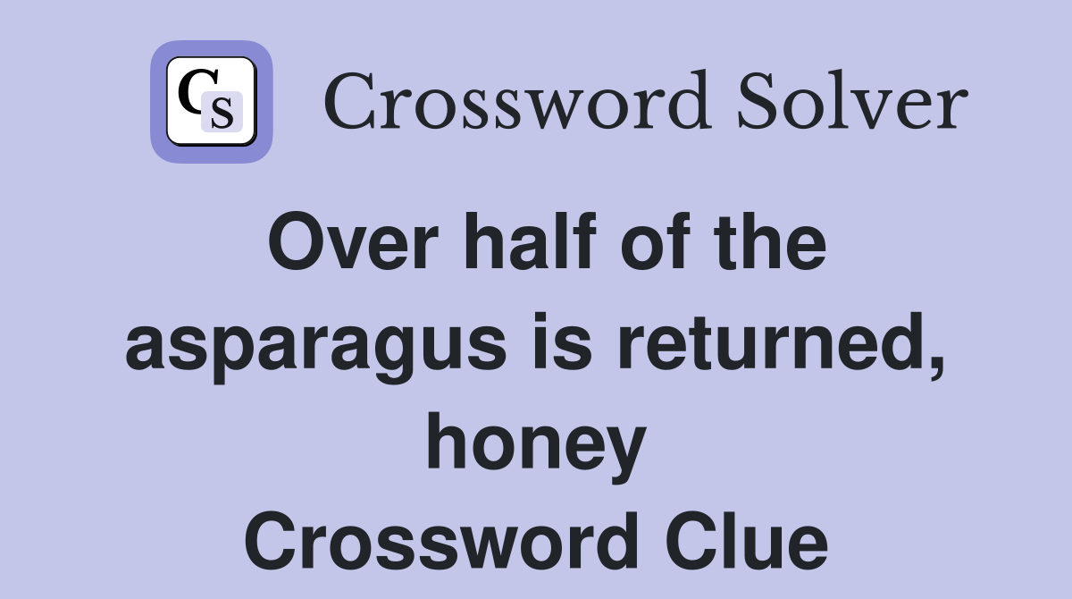 Over half of the asparagus is returned, honey Crossword Clue