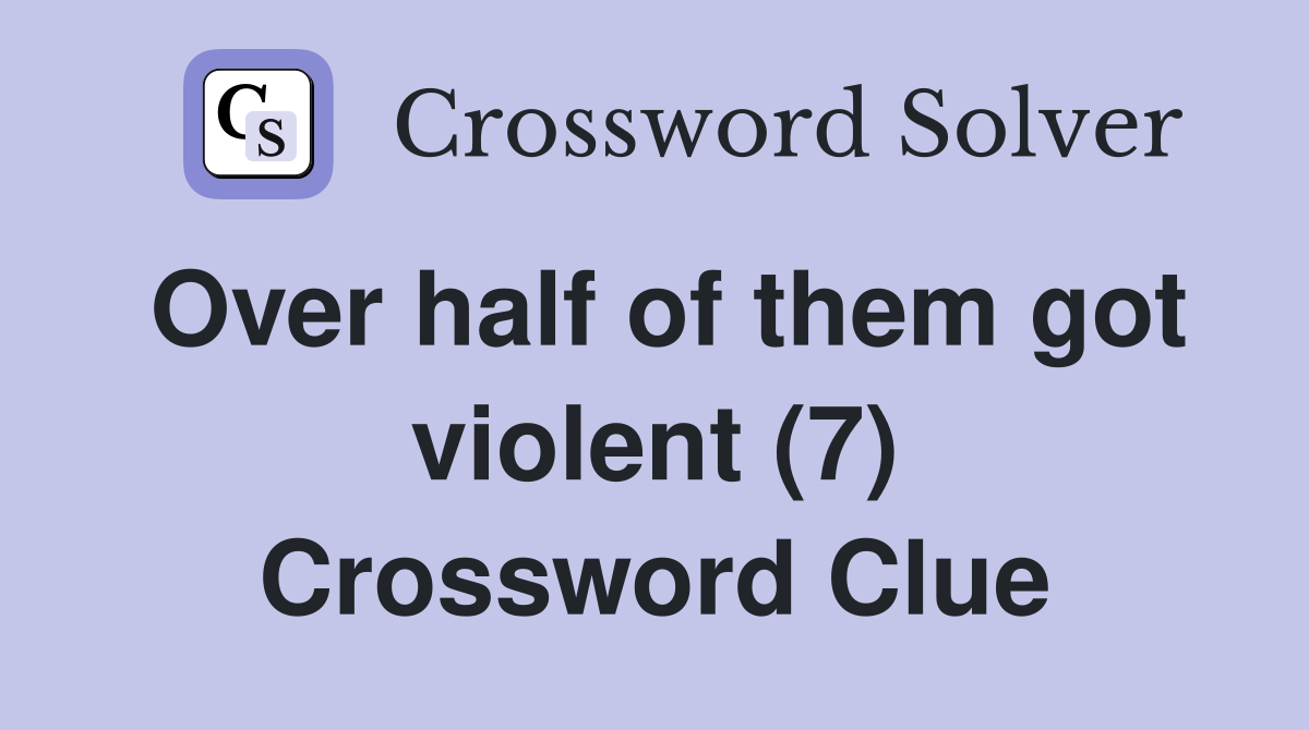 Over half of them got violent (7) Crossword Clue