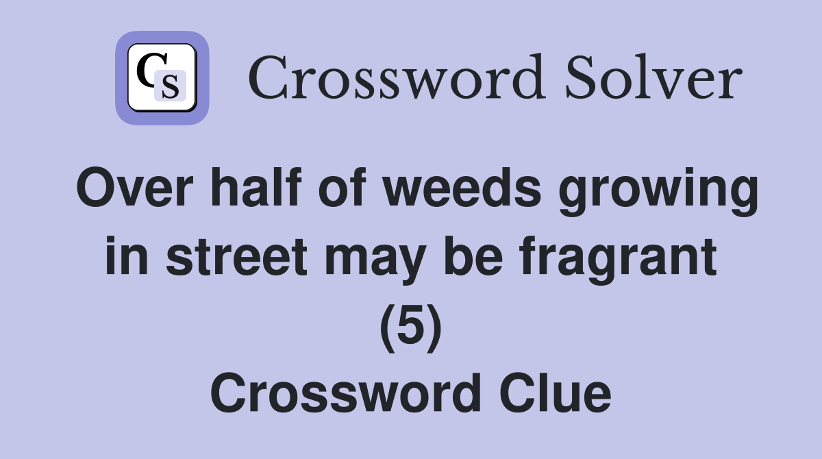 Over half of weeds growing in street may be fragrant (5) Crossword Clue