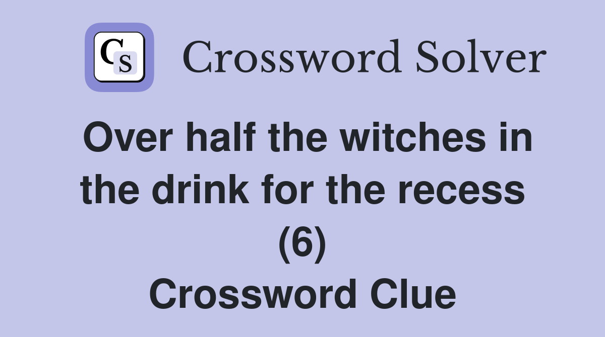 Over half the witches in the drink for the recess (6) Crossword Clue