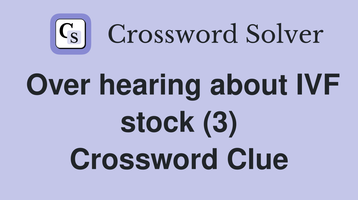 Over hearing about IVF stock (3) Crossword Clue